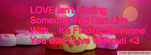 LOVE Isn't Finding Someone You Can Live With... It's Finding Someone ...