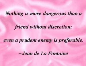 Nothing is more dangerous than a friend without discretion; even a ...