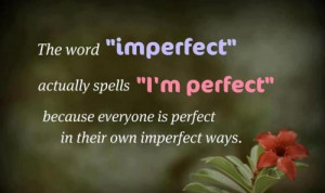 Everyone is perfect in their imperfect way.