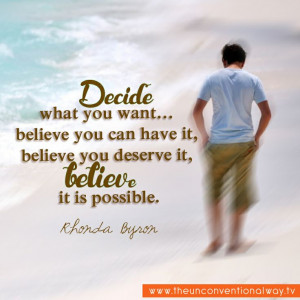 Decide what you want.. believe you can have it..