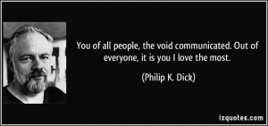 ... . Out of everyone, it is you I love the most. - Philip K. Dick
