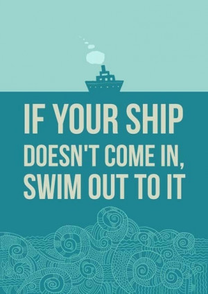 ship doesn't come in swim out to it, motivational quote, quote, quotes ...