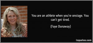 You are an athlete when you're onstage. You can't get tired. - Faye ...