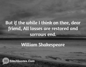 But if the while I think on thee, dear friend, All losses are restored ...