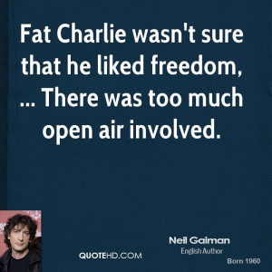 Fat Charlie wasn't sure that he liked freedom, ... There was too much ...