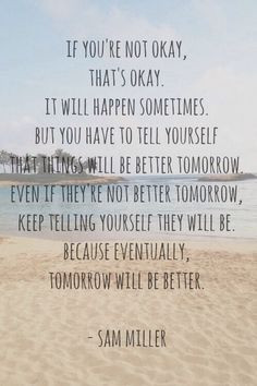 ... better tomorrow. Even if they're not better tomorrow, keep telling