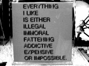 Everything i like is either illegal immoral fattening addictive ...