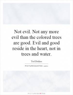 Not evil. Not any more evil than the colored trees are good. Evil and ...