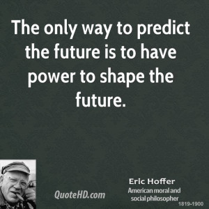 ... only way to predict the future is to have power to shape the future