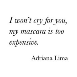 won't cry for you, my mascara is too expensive.
