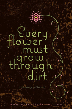 Every flower must grow through dirt. —Laurie-Jean Sennott http://q ...