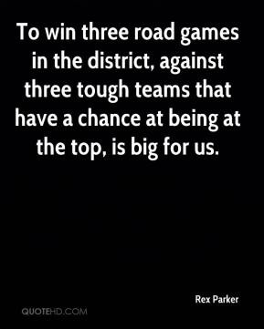 To win three road games in the district, against three tough teams ...