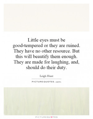 eyes must be good-tempered or they are ruined. They have no other ...