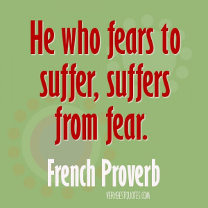 ... who fears to suffer, suffers from fear. ~French Proverb picture quote