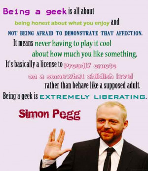... like a supposed adult being a geek is extremely liberating simon pegg