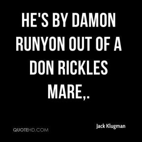 Jack Klugman - He's by Damon Runyon out of a Don Rickles mare,.