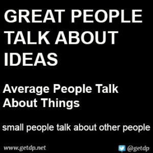 talk about ideas, average people talk about things, small people talk ...