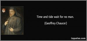 Time and tide wait for no man. - Geoffrey Chaucer