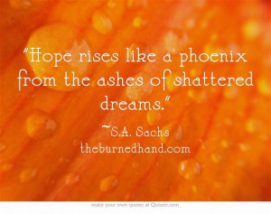 ... like a phoenix from the ashes of shattered dreams # quotes # hope