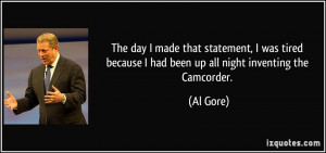 ... because I had been up all night inventing the Camcorder. - Al Gore