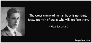 The worst enemy of human hope is not brute facts, but men of brains ...