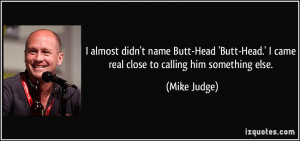 almost didn't name Butt-Head 'Butt-Head.' I came real close to calling ...