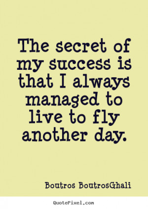 Boutros Boutros-Ghali photo quotes - The secret of my success is that ...