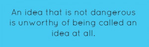An idea that is not dangerous is unworthy of being... ~Oscar Wilde ~