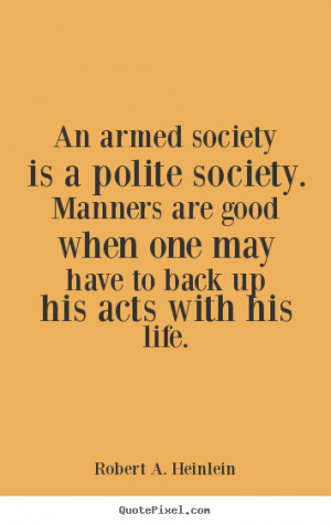Quote about life - An armed society is a polite society. manners..