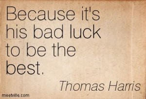 Because Its His Bad Luck To Be The Best - Thomas Harris