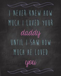 never knew how much I loved your daddy until I saw how much he ...