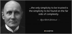 ... to be found on the far side of complexity. - Alfred North Whitehead