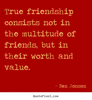 True friendship consists not in the multitude of friends, but in their ...