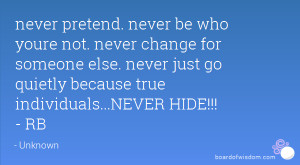 never pretend. never be who youre not. never change for someone else ...