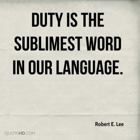 Robert E. Lee - Duty is the sublimest word in our language.