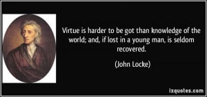 Virtue is harder to be got than knowledge of the world; and, if lost ...
