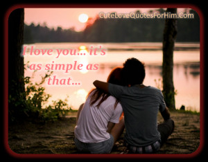 Love as simple as it is... Nice and short love quotes for him