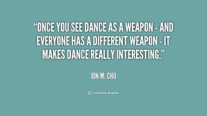 Once you see dance as a weapon - and everyone has a different weapon ...