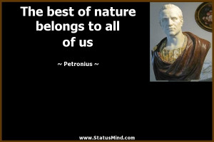 The best of nature belongs to all of us Petronius Quotes