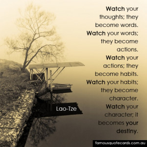 Watch your thoughts; they become words. Watch your words; they become ...