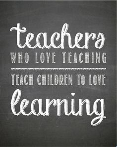 Teachers who love teaching, teach children to love learning