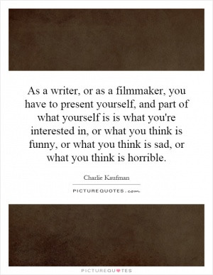As a writer, or as a filmmaker, you have to present yourself, and part ...