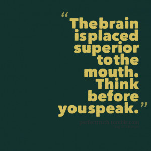 Quotes Picture: the brain is placed superior to the mouth think before ...