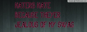 HATERS HATE BECAUSE THEY'ERJEALOUS OF Profile Facebook Covers