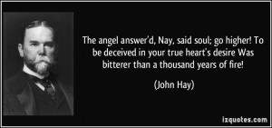 ... heart's desire Was bitterer than a thousand years of fire! - John Hay