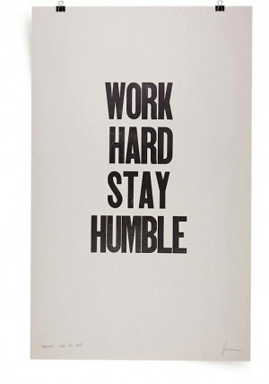 Work hard, stay humble.