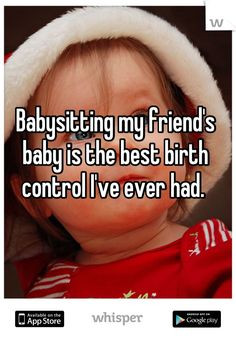 Babysitting my friend's baby is the best birth control I've ever had.