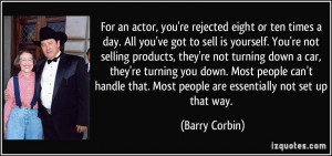 For an actor, you're rejected eight or ten times a day. All you've got ...