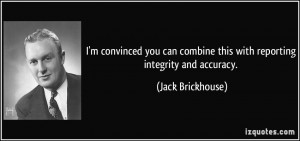 ... combine this with reporting integrity and accuracy. - Jack Brickhouse