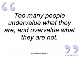 too many people undervalue what they are author unknown